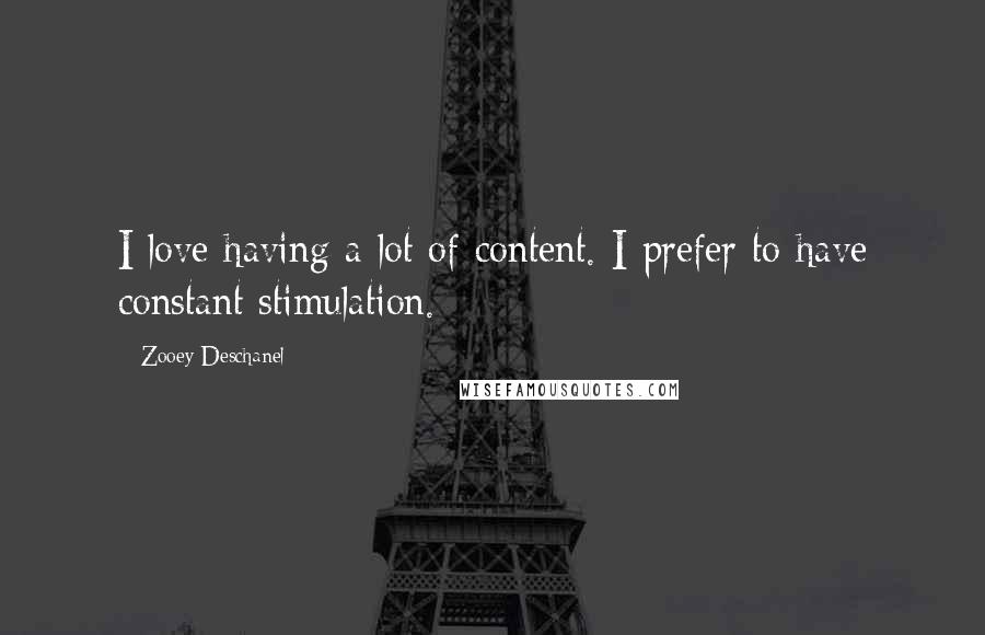 Zooey Deschanel Quotes: I love having a lot of content. I prefer to have constant stimulation.
