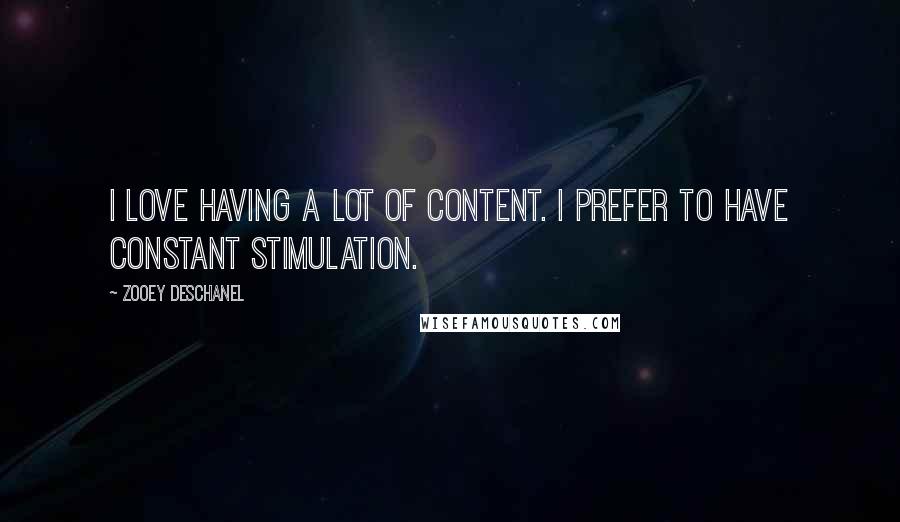 Zooey Deschanel Quotes: I love having a lot of content. I prefer to have constant stimulation.