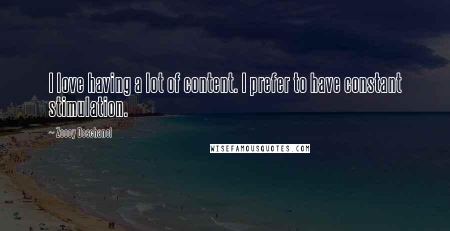 Zooey Deschanel Quotes: I love having a lot of content. I prefer to have constant stimulation.