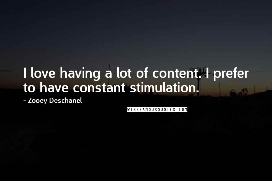 Zooey Deschanel Quotes: I love having a lot of content. I prefer to have constant stimulation.