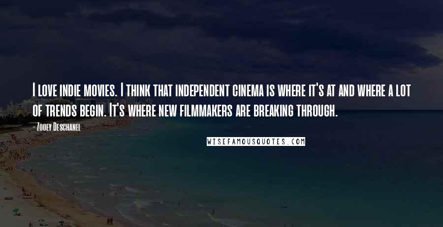 Zooey Deschanel Quotes: I love indie movies. I think that independent cinema is where it's at and where a lot of trends begin. It's where new filmmakers are breaking through.