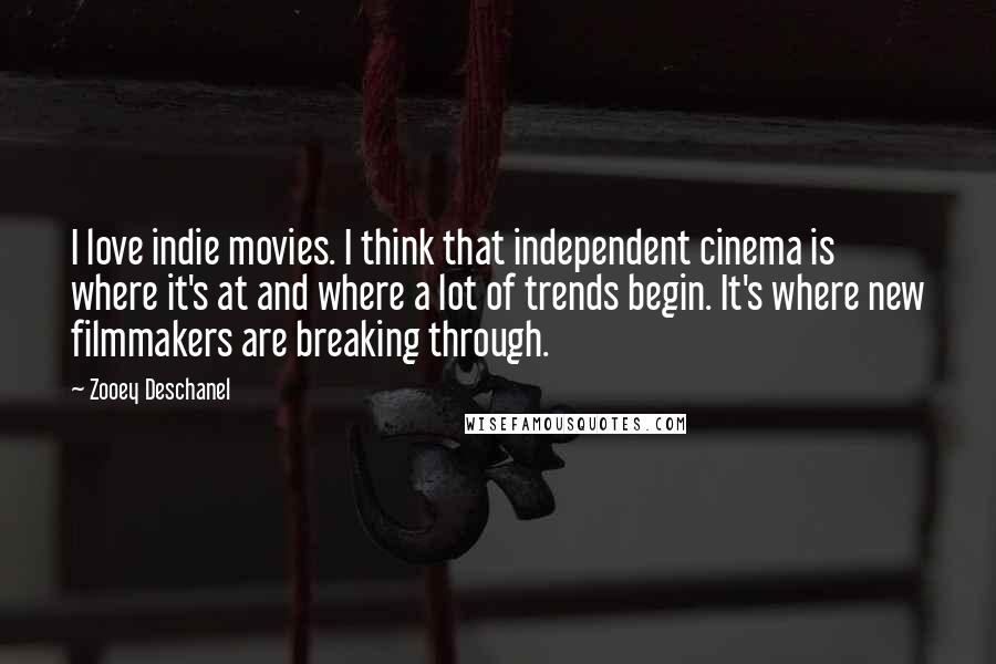 Zooey Deschanel Quotes: I love indie movies. I think that independent cinema is where it's at and where a lot of trends begin. It's where new filmmakers are breaking through.