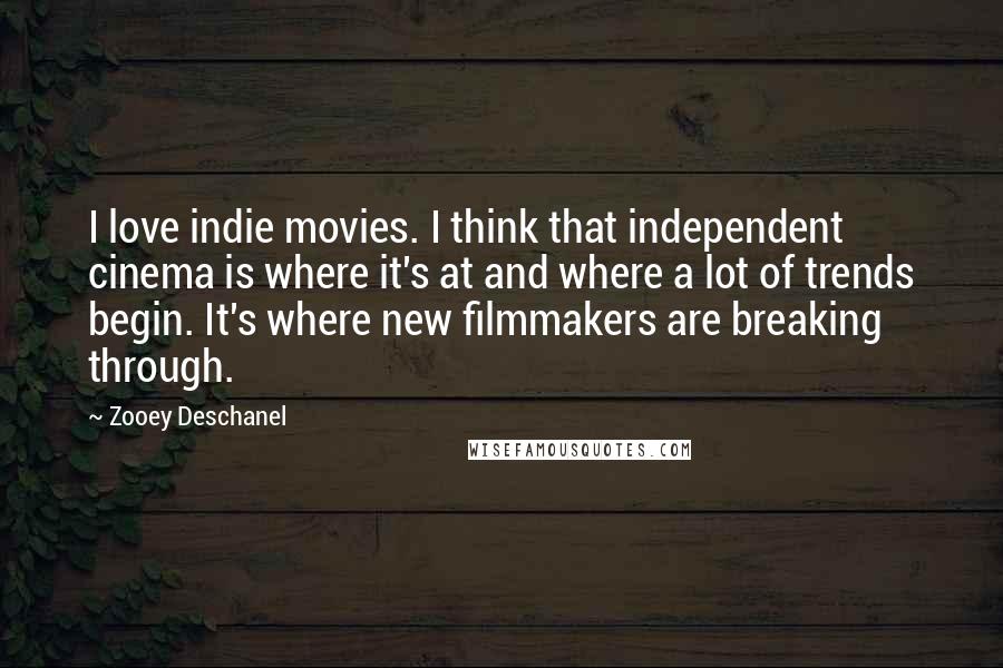 Zooey Deschanel Quotes: I love indie movies. I think that independent cinema is where it's at and where a lot of trends begin. It's where new filmmakers are breaking through.