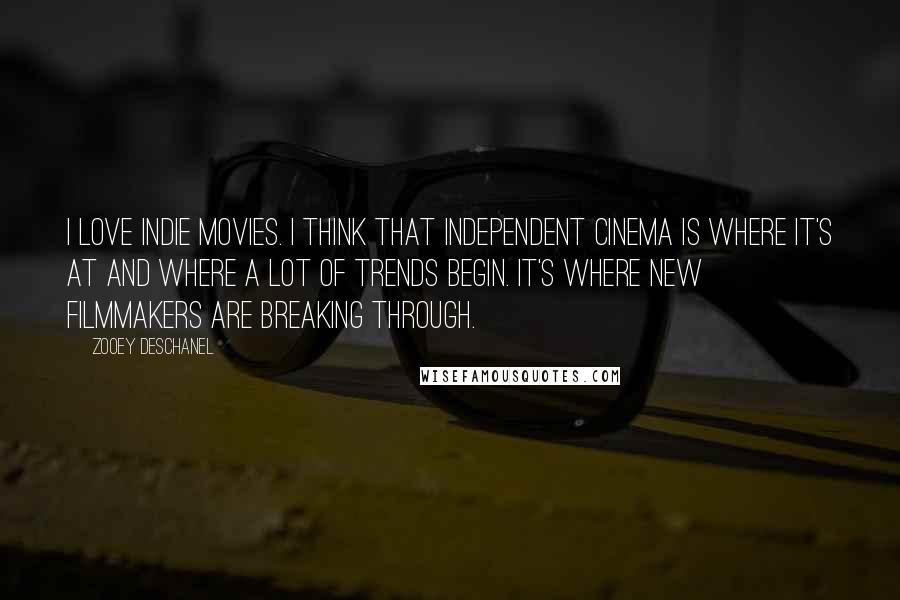 Zooey Deschanel Quotes: I love indie movies. I think that independent cinema is where it's at and where a lot of trends begin. It's where new filmmakers are breaking through.