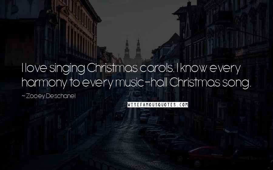 Zooey Deschanel Quotes: I love singing Christmas carols. I know every harmony to every music-hall Christmas song.