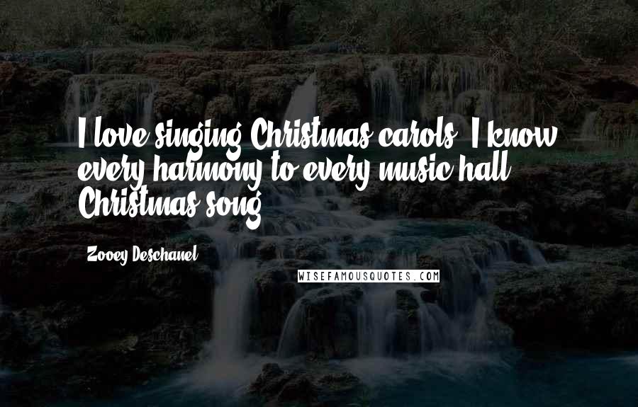 Zooey Deschanel Quotes: I love singing Christmas carols. I know every harmony to every music-hall Christmas song.