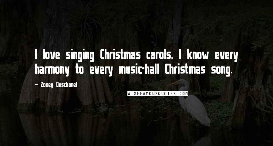 Zooey Deschanel Quotes: I love singing Christmas carols. I know every harmony to every music-hall Christmas song.