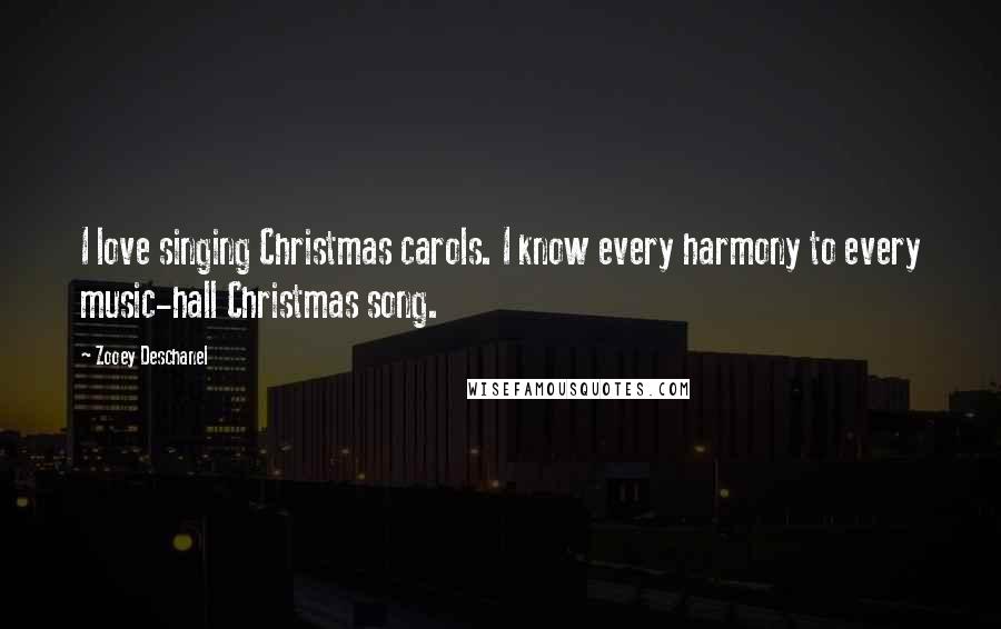 Zooey Deschanel Quotes: I love singing Christmas carols. I know every harmony to every music-hall Christmas song.