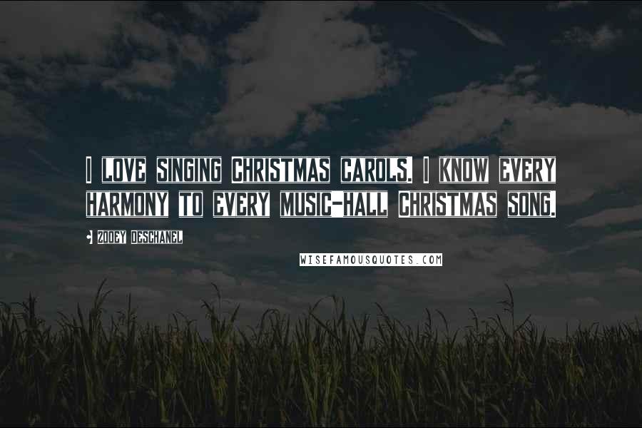 Zooey Deschanel Quotes: I love singing Christmas carols. I know every harmony to every music-hall Christmas song.