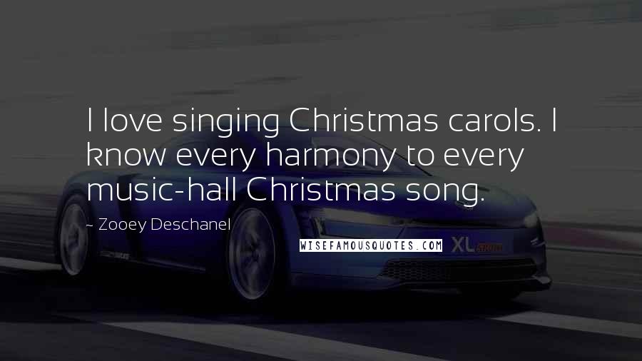 Zooey Deschanel Quotes: I love singing Christmas carols. I know every harmony to every music-hall Christmas song.