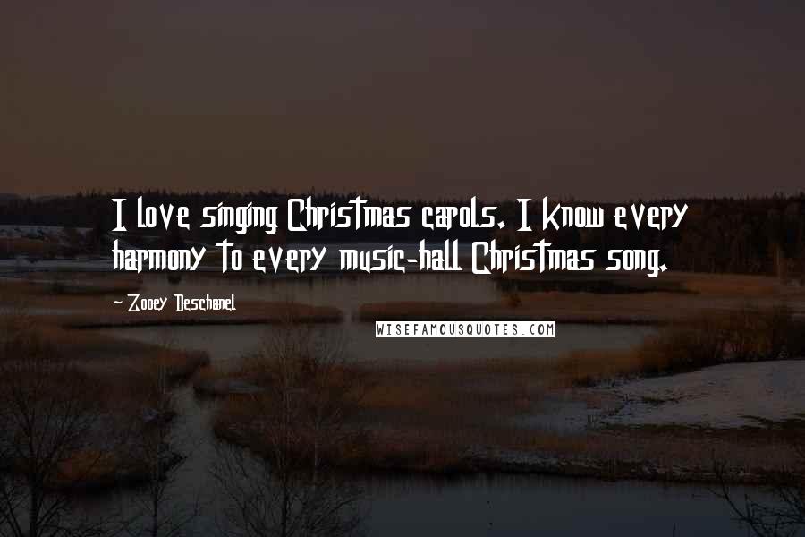 Zooey Deschanel Quotes: I love singing Christmas carols. I know every harmony to every music-hall Christmas song.