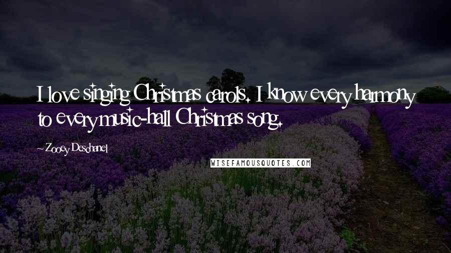 Zooey Deschanel Quotes: I love singing Christmas carols. I know every harmony to every music-hall Christmas song.