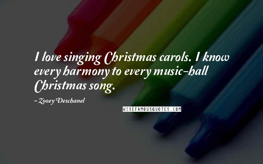 Zooey Deschanel Quotes: I love singing Christmas carols. I know every harmony to every music-hall Christmas song.