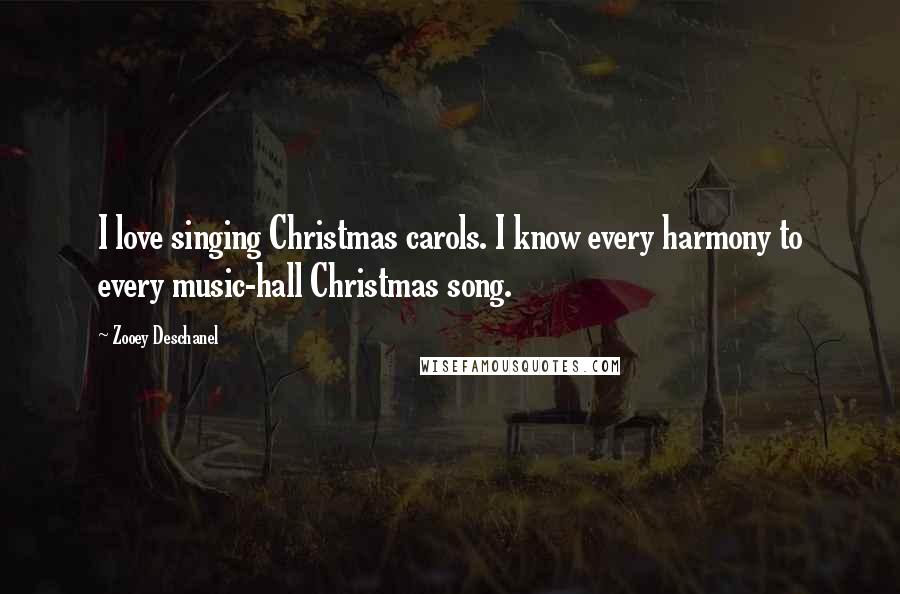 Zooey Deschanel Quotes: I love singing Christmas carols. I know every harmony to every music-hall Christmas song.