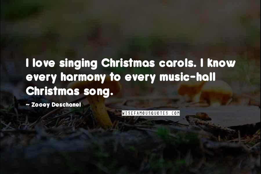 Zooey Deschanel Quotes: I love singing Christmas carols. I know every harmony to every music-hall Christmas song.