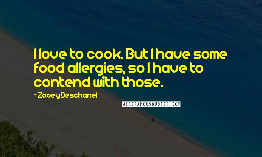 Zooey Deschanel Quotes: I love to cook. But I have some food allergies, so I have to contend with those.