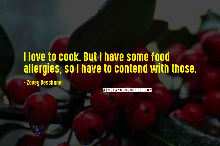 Zooey Deschanel Quotes: I love to cook. But I have some food allergies, so I have to contend with those.