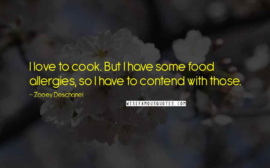 Zooey Deschanel Quotes: I love to cook. But I have some food allergies, so I have to contend with those.