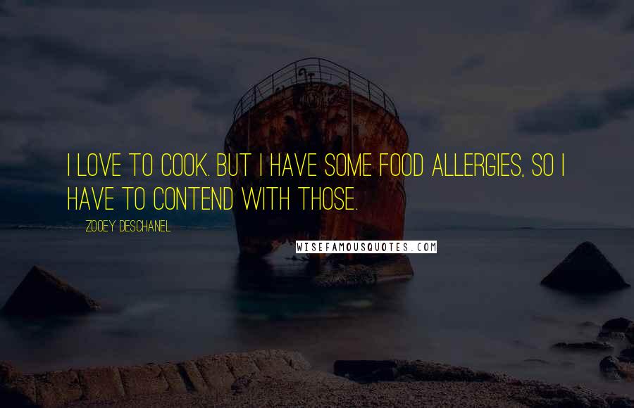 Zooey Deschanel Quotes: I love to cook. But I have some food allergies, so I have to contend with those.