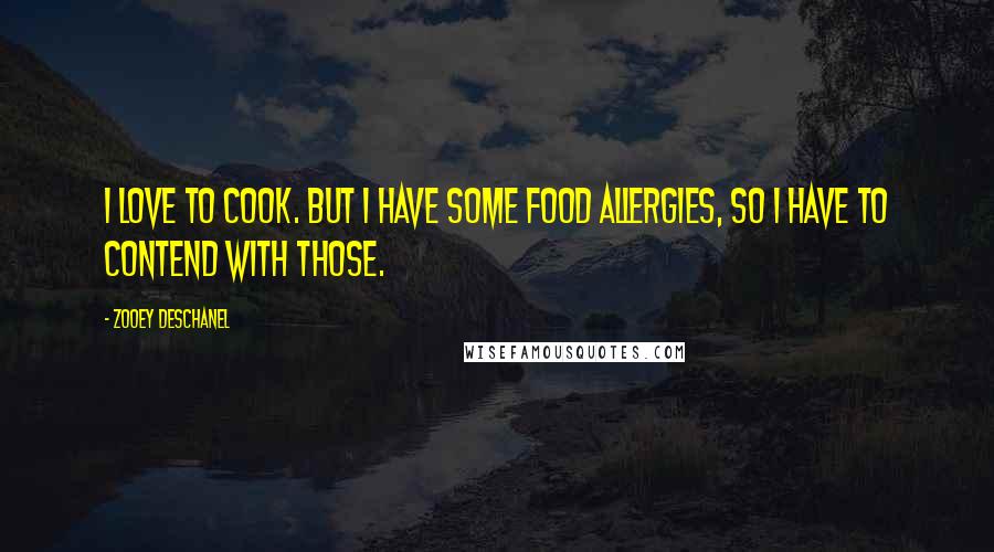 Zooey Deschanel Quotes: I love to cook. But I have some food allergies, so I have to contend with those.