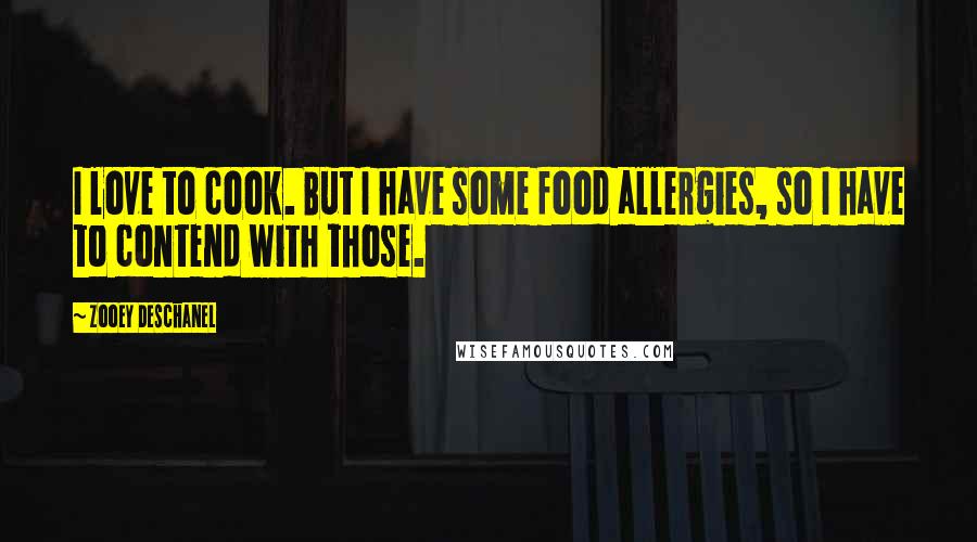 Zooey Deschanel Quotes: I love to cook. But I have some food allergies, so I have to contend with those.