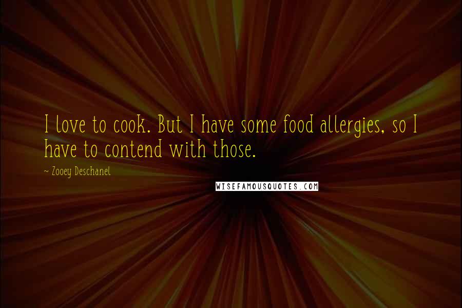 Zooey Deschanel Quotes: I love to cook. But I have some food allergies, so I have to contend with those.