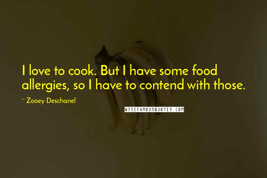 Zooey Deschanel Quotes: I love to cook. But I have some food allergies, so I have to contend with those.