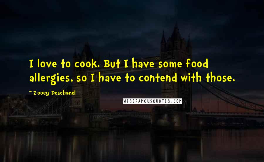 Zooey Deschanel Quotes: I love to cook. But I have some food allergies, so I have to contend with those.