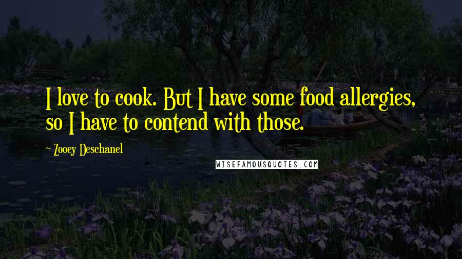 Zooey Deschanel Quotes: I love to cook. But I have some food allergies, so I have to contend with those.