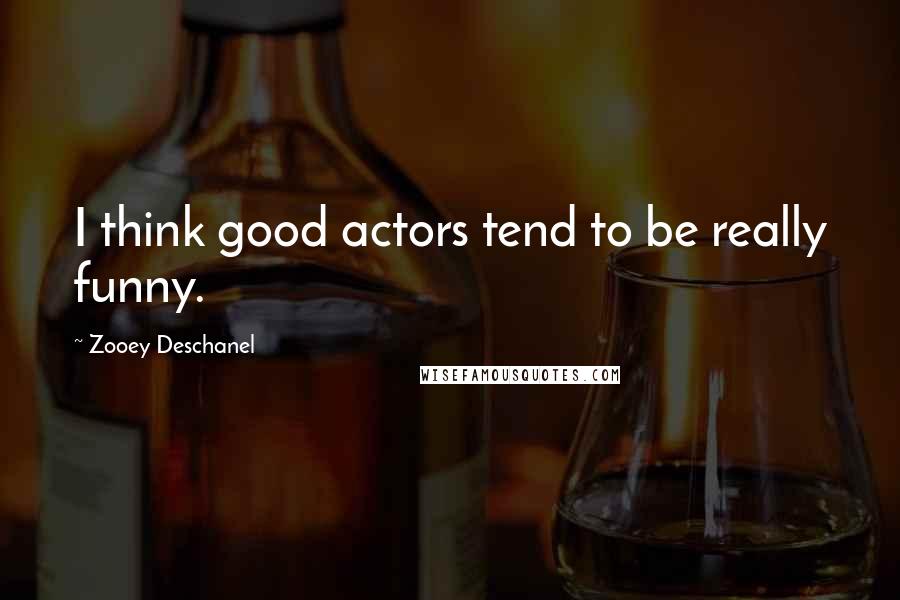 Zooey Deschanel Quotes: I think good actors tend to be really funny.