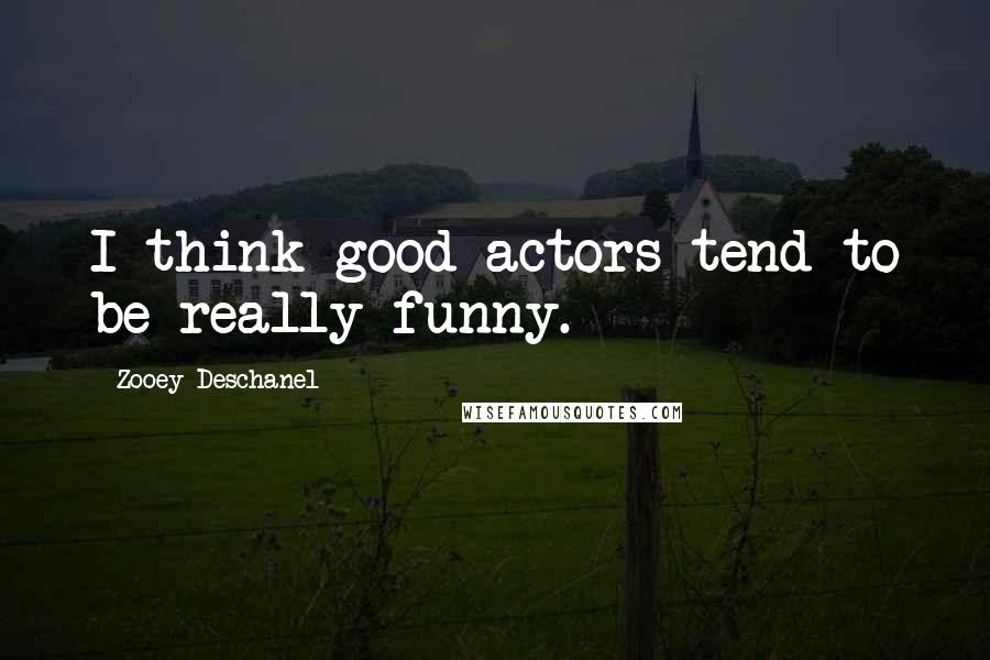 Zooey Deschanel Quotes: I think good actors tend to be really funny.