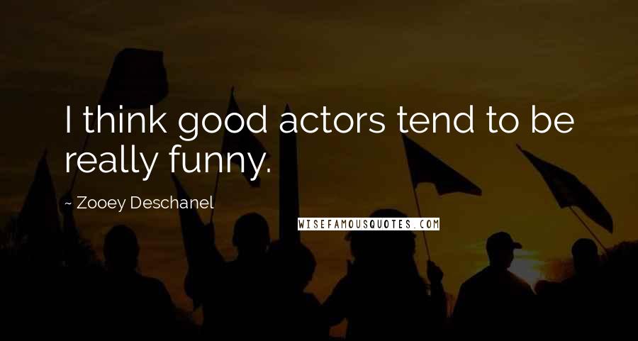 Zooey Deschanel Quotes: I think good actors tend to be really funny.