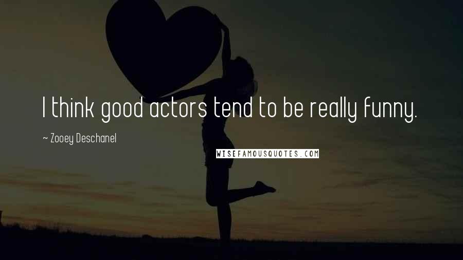 Zooey Deschanel Quotes: I think good actors tend to be really funny.