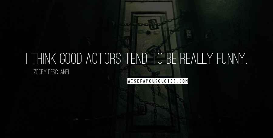 Zooey Deschanel Quotes: I think good actors tend to be really funny.