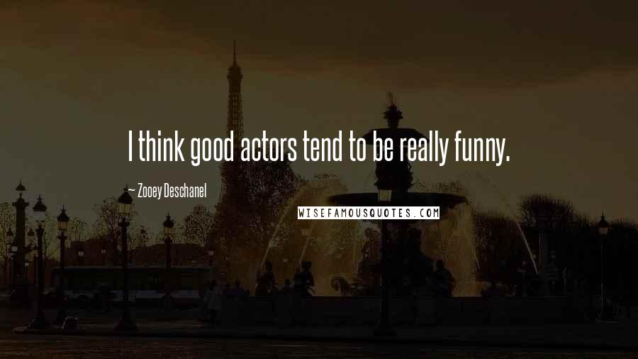 Zooey Deschanel Quotes: I think good actors tend to be really funny.