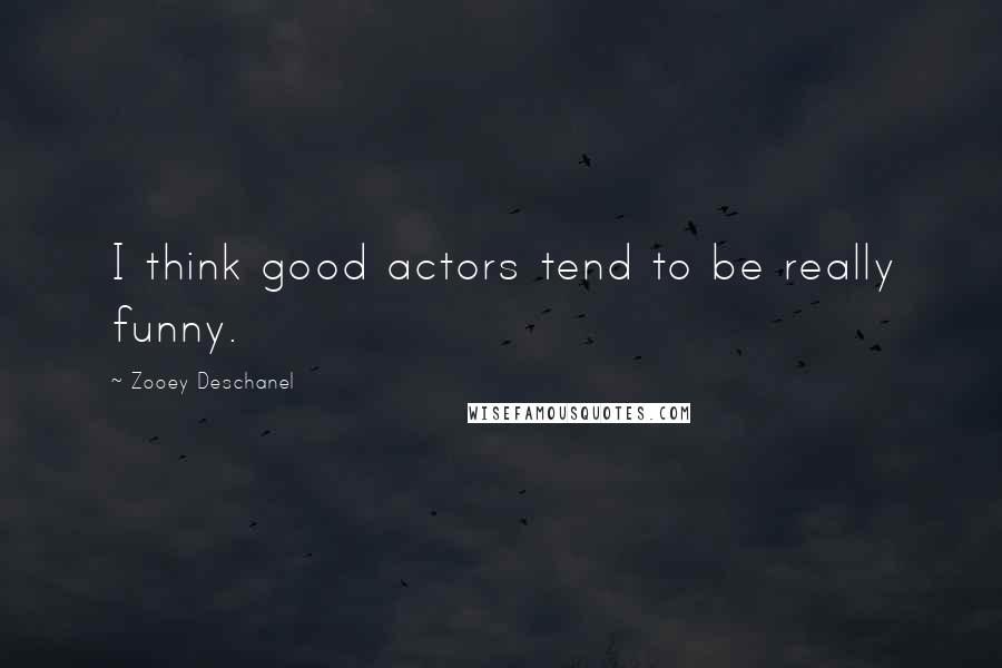 Zooey Deschanel Quotes: I think good actors tend to be really funny.