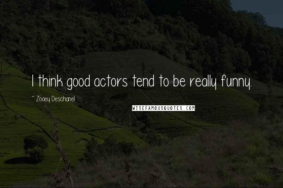 Zooey Deschanel Quotes: I think good actors tend to be really funny.