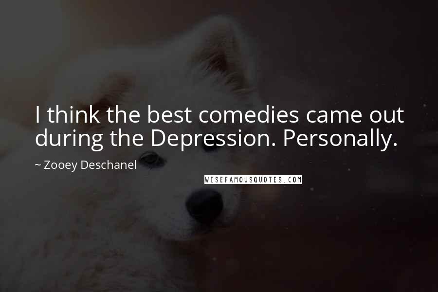 Zooey Deschanel Quotes: I think the best comedies came out during the Depression. Personally.