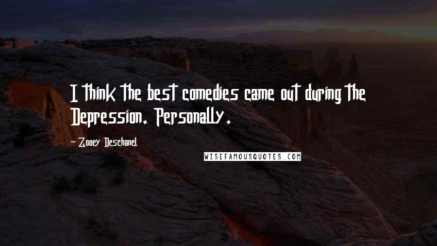 Zooey Deschanel Quotes: I think the best comedies came out during the Depression. Personally.