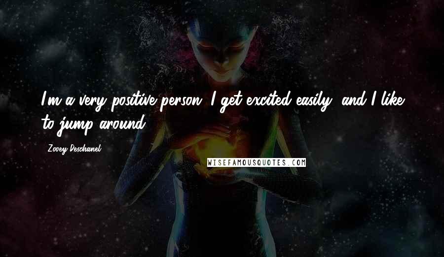 Zooey Deschanel Quotes: I'm a very positive person. I get excited easily, and I like to jump around.