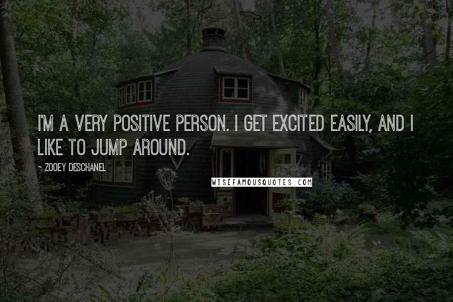 Zooey Deschanel Quotes: I'm a very positive person. I get excited easily, and I like to jump around.