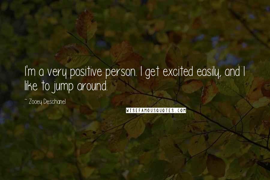 Zooey Deschanel Quotes: I'm a very positive person. I get excited easily, and I like to jump around.
