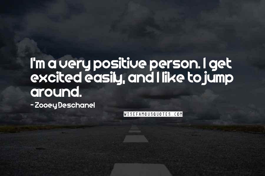 Zooey Deschanel Quotes: I'm a very positive person. I get excited easily, and I like to jump around.