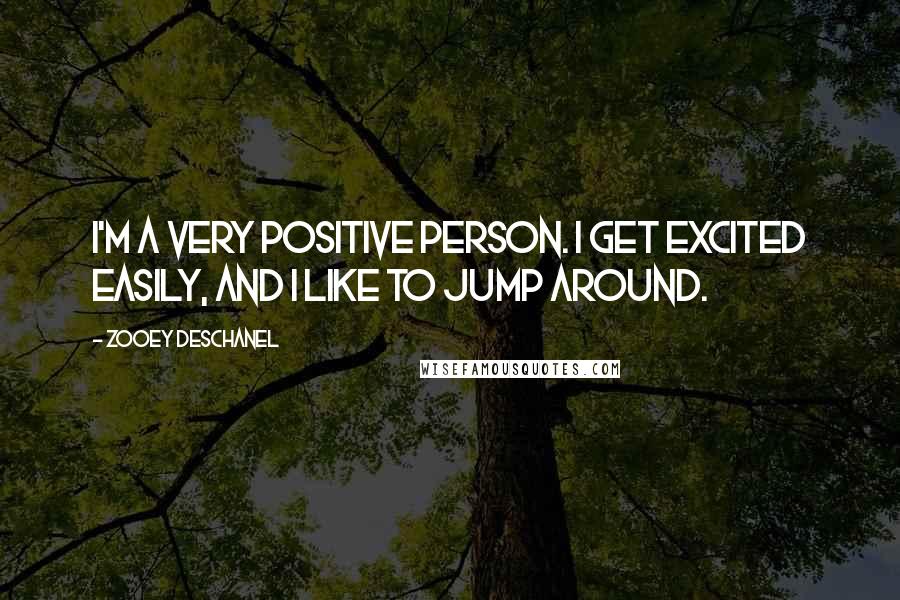 Zooey Deschanel Quotes: I'm a very positive person. I get excited easily, and I like to jump around.
