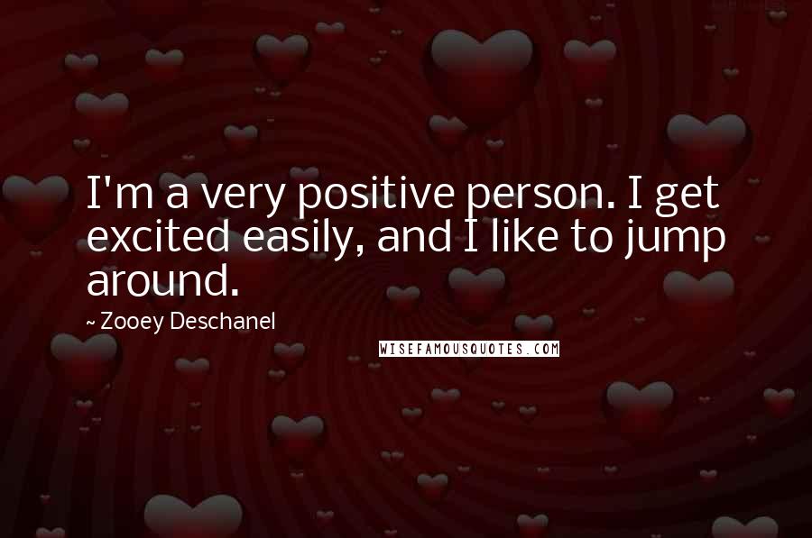 Zooey Deschanel Quotes: I'm a very positive person. I get excited easily, and I like to jump around.
