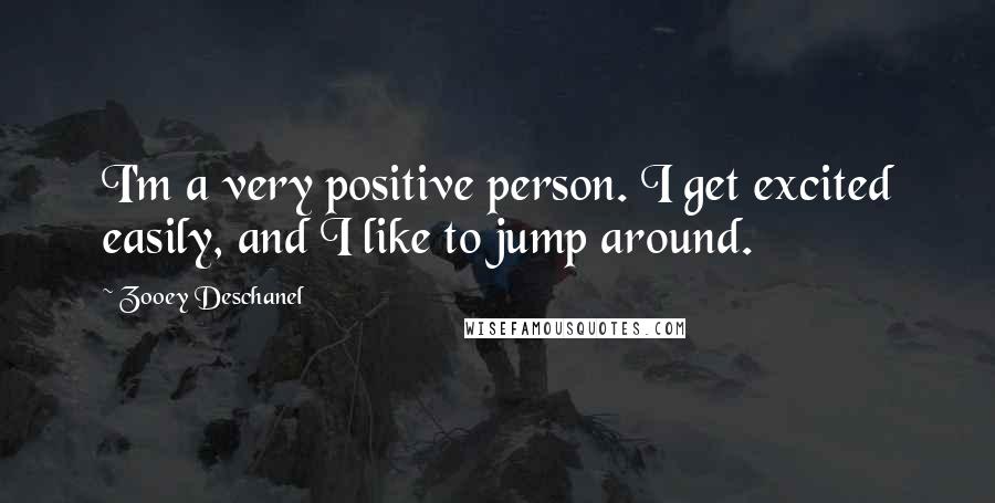 Zooey Deschanel Quotes: I'm a very positive person. I get excited easily, and I like to jump around.