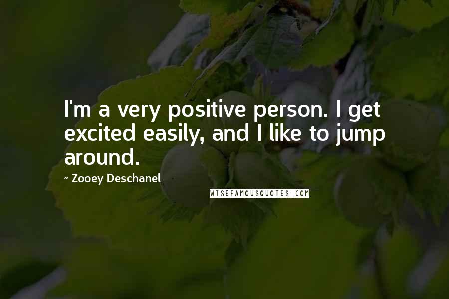 Zooey Deschanel Quotes: I'm a very positive person. I get excited easily, and I like to jump around.