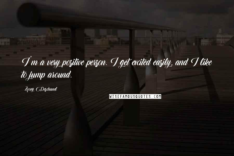 Zooey Deschanel Quotes: I'm a very positive person. I get excited easily, and I like to jump around.