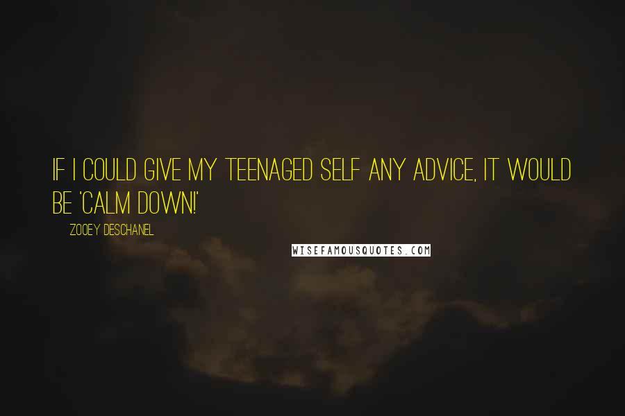 Zooey Deschanel Quotes: If I could give my teenaged self any advice, it would be 'Calm down!'
