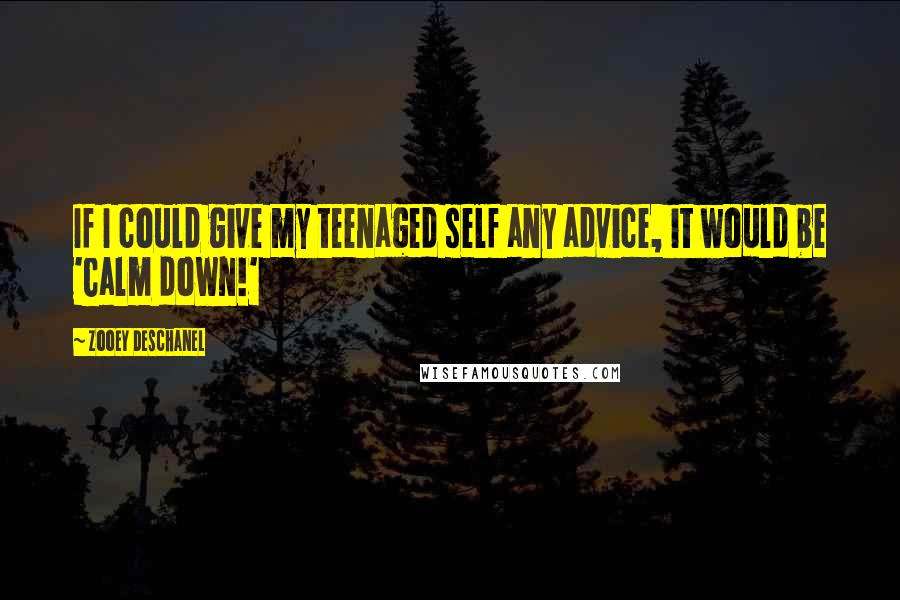 Zooey Deschanel Quotes: If I could give my teenaged self any advice, it would be 'Calm down!'